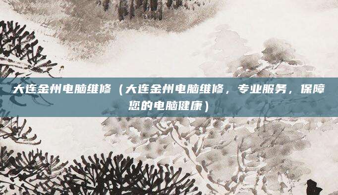 大连金州电脑维修（大连金州电脑维修，专业服务，保障您的电脑健康）