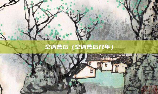 空调售后（空调售后几年）
