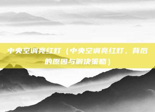 中央空调亮红灯(中央空调亮红灯,背后的原因与解决策略)