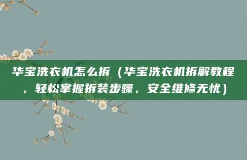 华宝洗衣机怎么拆（华宝洗衣机拆解教程，轻松掌握拆装步骤，安全维修无忧）