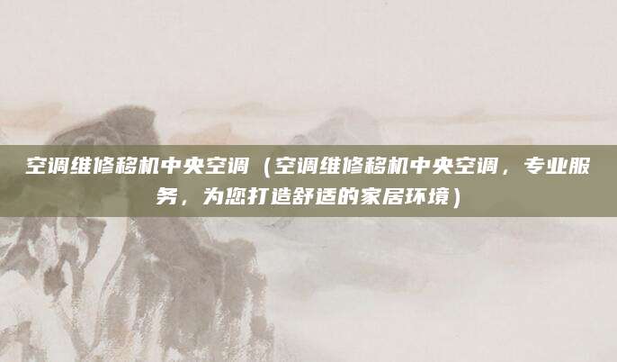 空调维修移机中央空调（空调维修移机中央空调，专业服务，为您打造舒适的家居环境）