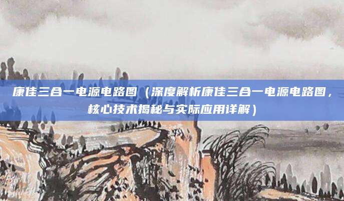 康佳三合一电源电路图（深度解析康佳三合一电源电路图，核心技术揭秘与实际应用详解）