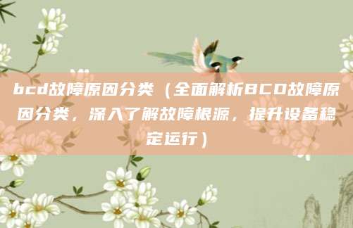 bcd故障原因分类(全面解析BCD故障原因分类,深入了解故障根源,提升设备稳定运行)