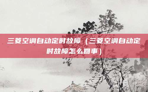 三菱空调自动定时故障（三菱空调自动定时故障怎么回事）