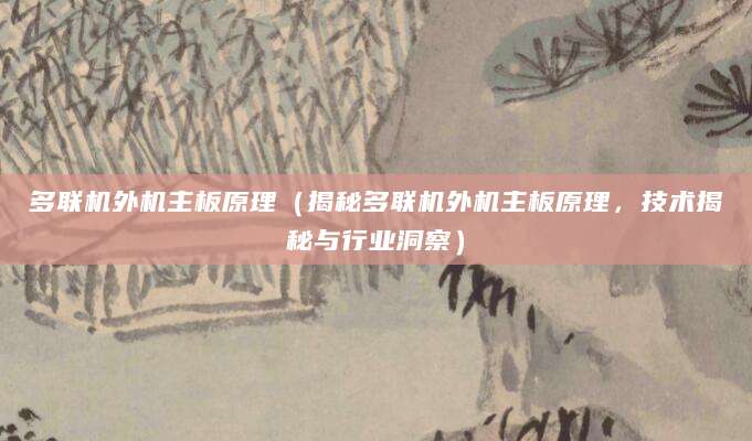 多联机外机主板原理（揭秘多联机外机主板原理，技术揭秘与行业洞察）