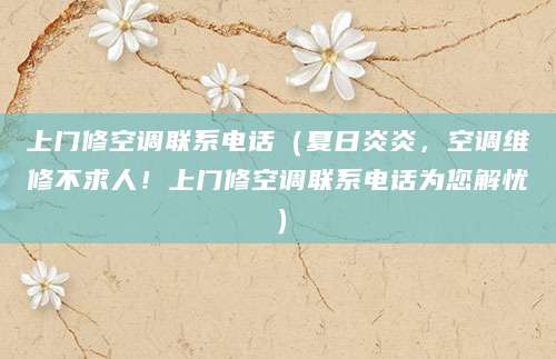 上门修空调联系电话（夏日炎炎，空调维修不求人！上门修空调联系电话为您解忧）