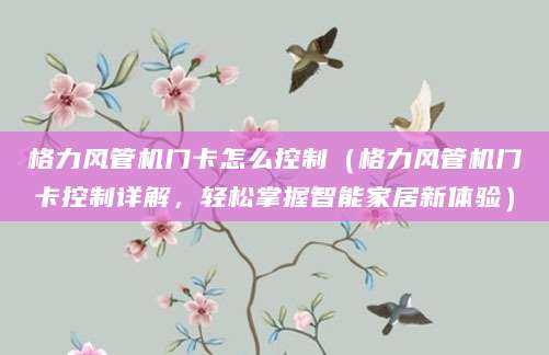 格力风管机门卡怎么控制（格力风管机门卡控制详解，轻松掌握智能家居新体验）