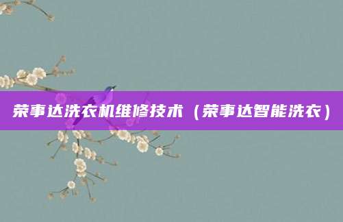 荣事达洗衣机维修技术（荣事达智能洗衣）