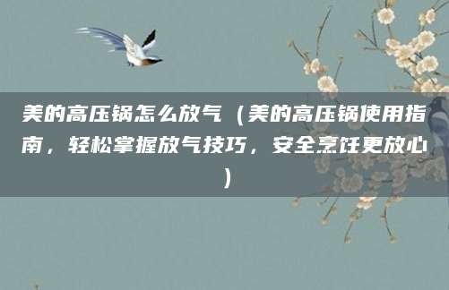 美的高压锅怎么放气（美的高压锅使用指南，轻松掌握放气技巧，安全烹饪更放心）