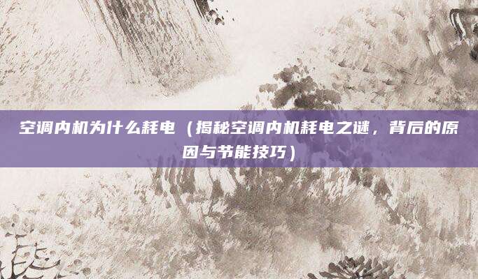 空调内机为什么耗电(揭秘空调内机耗电之谜,背后的原因与节能技巧)