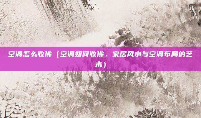 空调怎么收佛（空调如何收佛，家居风水与空调布局的艺术）