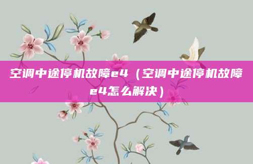 空调中途停机故障e4（空调中途停机故障e4怎么解决）