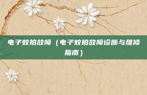 电子蚊拍故障（电子蚊拍故障诊断与维修指南）