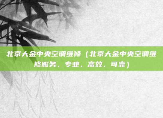 北京大金中央空调维修（北京大金中央空调维修服务，专业、高效、可靠）