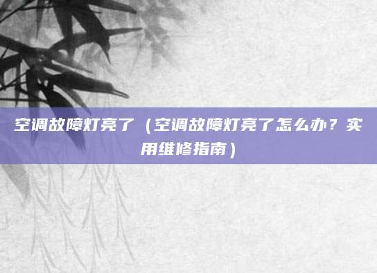 空调故障灯亮了（空调故障灯亮了怎么办？实用维修指南）