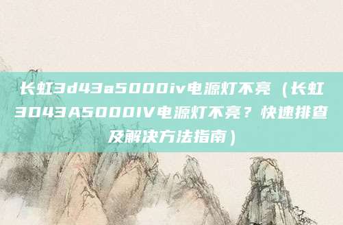 长虹3d43a5000iv电源灯不亮（长虹3D43A5000IV电源灯不亮？快速排查及解决方法指南）