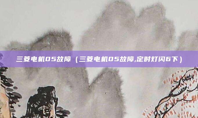 三菱电机05故障（三菱电机05故障,定时灯闪6下）