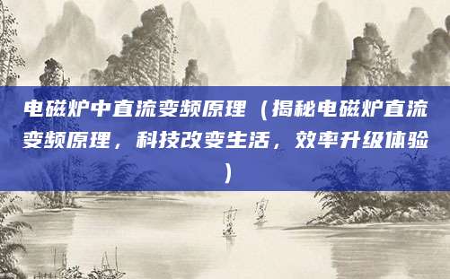 电磁炉中直流变频原理（揭秘电磁炉直流变频原理，科技改变生活，效率升级体验）