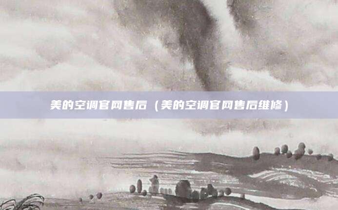美的空调官网售后（美的空调官网售后维修）