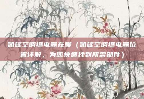 凯旋空调继电器在哪（凯旋空调继电器位置详解，为您快速找到所需部件）