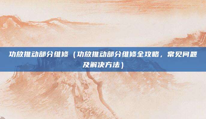 功放推动部分维修（功放推动部分维修全攻略，常见问题及解决方法）