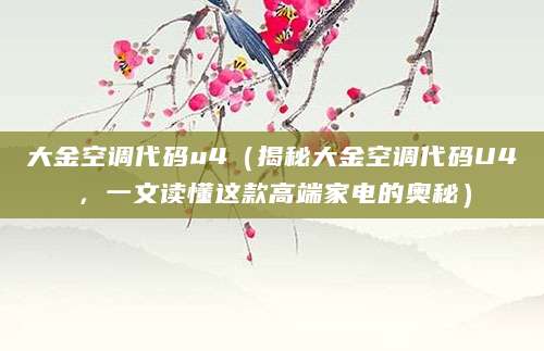 大金空调代码u4（揭秘大金空调代码U4，一文读懂这款高端家电的奥秘）
