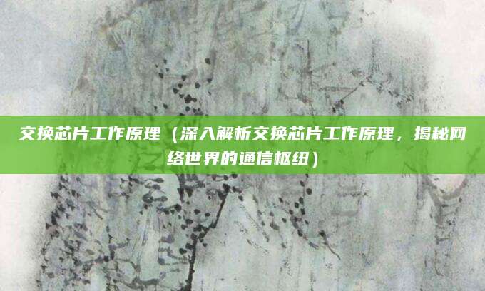 交换芯片工作原理（深入解析交换芯片工作原理，揭秘网络世界的通信枢纽）