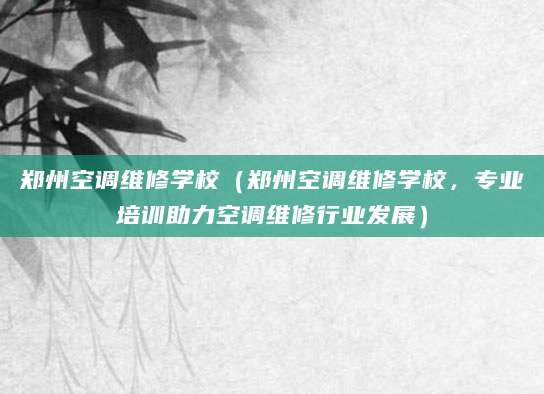 郑州空调维修学校（郑州空调维修学校，专业培训助力空调维修行业发展）