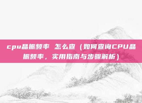 cpu晶振频率 怎么查（如何查询CPU晶振频率，实用指南与步骤解析）