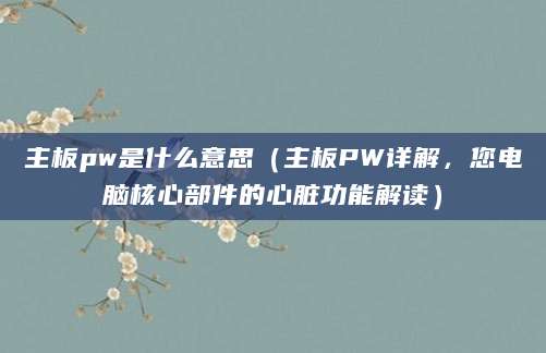主板pw是什么意思(主板PW详解,您电脑核心部件的心脏功能解读)