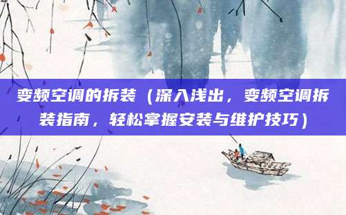 变频空调的拆装（深入浅出，变频空调拆装指南，轻松掌握安装与维护技巧）