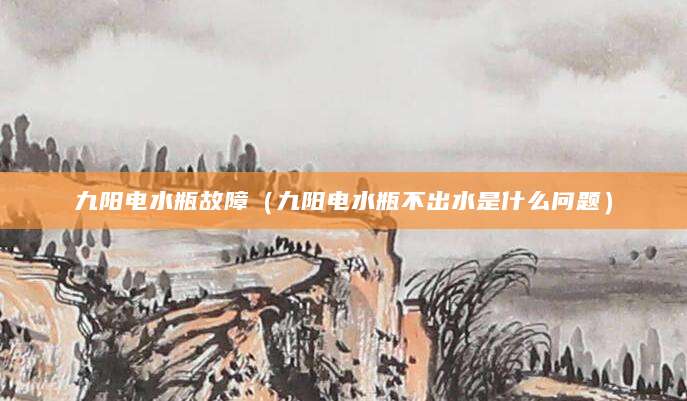 九阳电水瓶故障（九阳电水瓶不出水是什么问题）