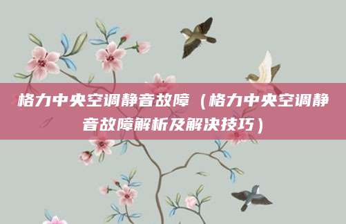 格力中央空调静音故障（格力中央空调静音故障解析及解决技巧）