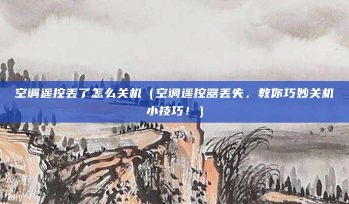 空调遥控丢了怎么关机(空调遥控器丢失,教你巧妙关机小技巧!)
