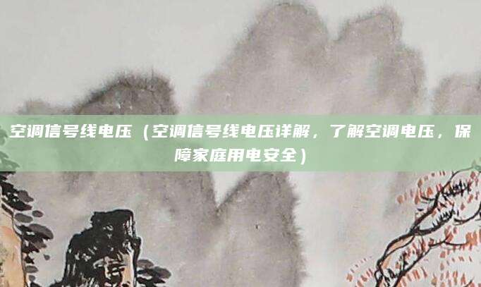 空调信号线电压（空调信号线电压详解，了解空调电压，保障家庭用电安全）
