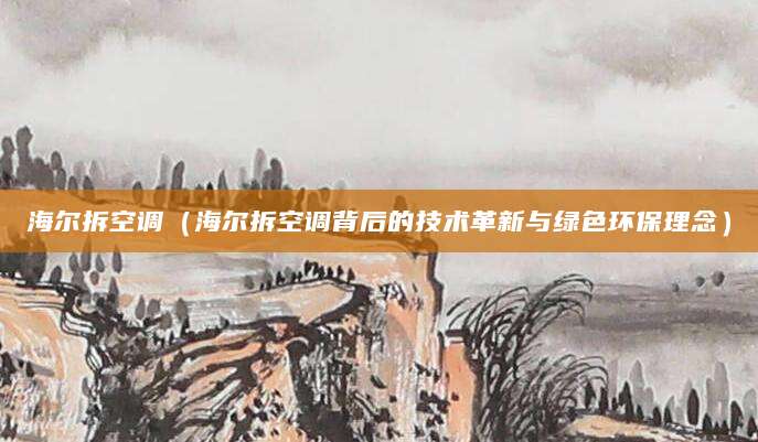 海尔拆空调（海尔拆空调背后的技术革新与绿色环保理念）