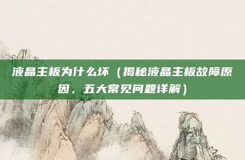 液晶主板为什么坏（揭秘液晶主板故障原因，五大常见问题详解）