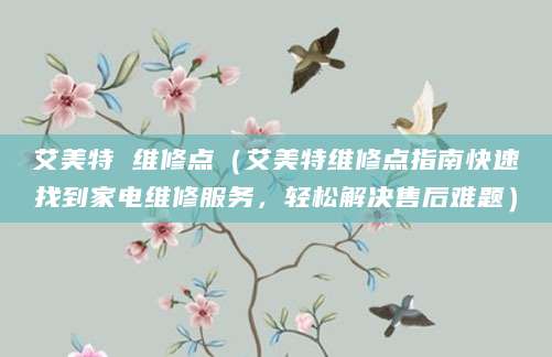 艾美特 维修点（艾美特维修点指南快速找到家电维修服务，轻松解决售后难题）
