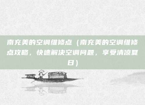 南充美的空调维修点（南充美的空调维修点攻略，快速解决空调问题，享受清凉夏日）