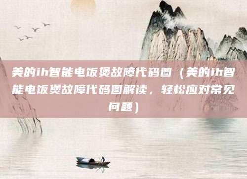 美的ih智能电饭煲故障代码图（美的ih智能电饭煲故障代码图解读，轻松应对常见问题）