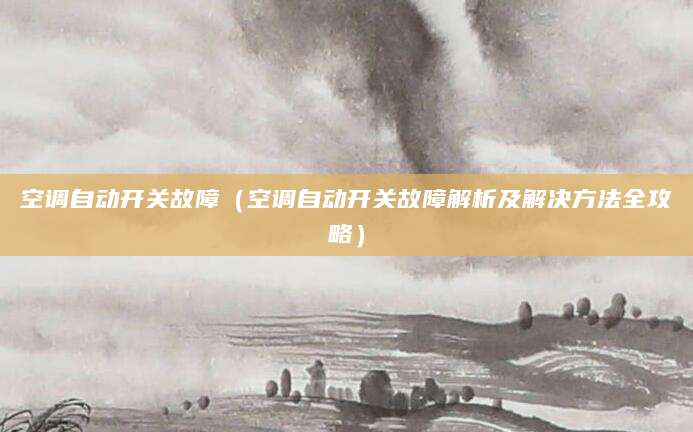空调自动开关故障（空调自动开关故障解析及解决方法全攻略）