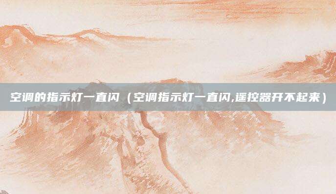 空调的指示灯一直闪（空调指示灯一直闪,遥控器开不起来）