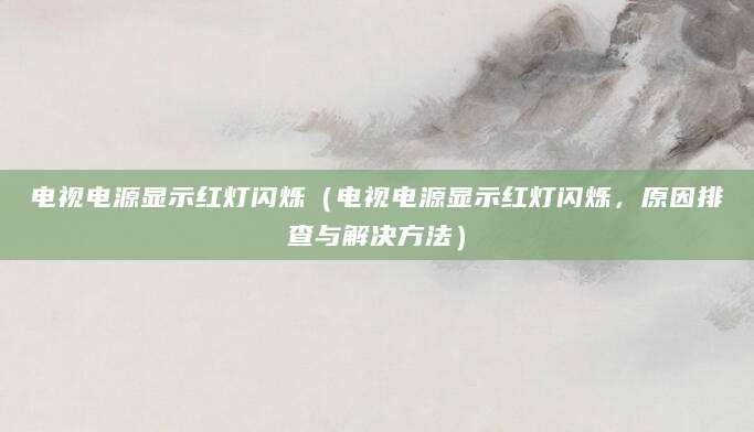 电视电源显示红灯闪烁（电视电源显示红灯闪烁，原因排查与解决方法）