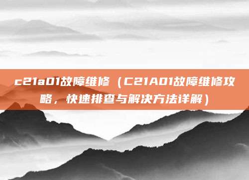 c21a01故障维修（C21A01故障维修攻略，快速排查与解决方法详解）
