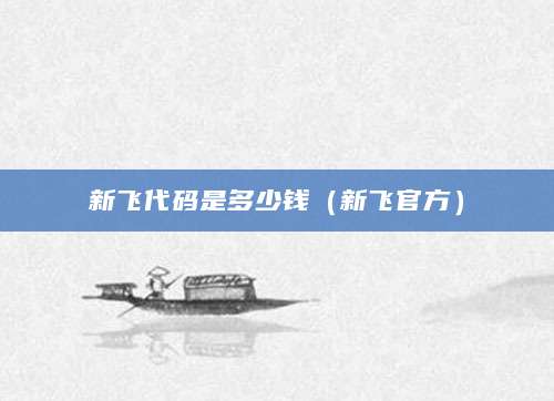 新飞代码是多少钱（新飞官方）
