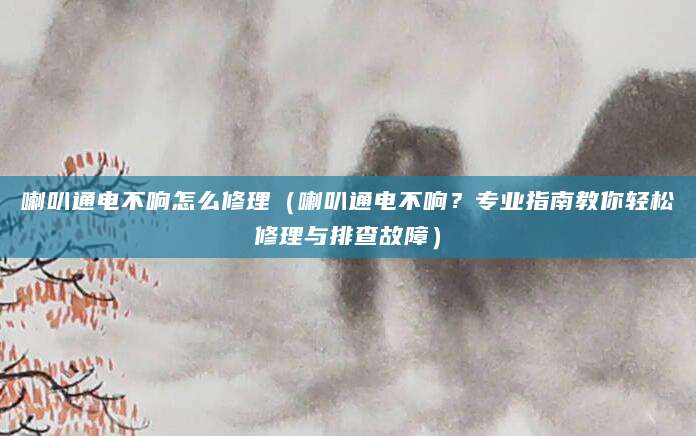 喇叭通电不响怎么修理（喇叭通电不响？专业指南教你轻松修理与排查故障）
