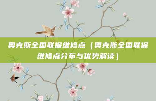 奥克斯全国联保维修点（奥克斯全国联保维修点分布与优势解读）