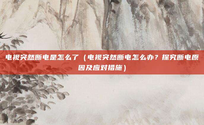 电视突然断电是怎么了（电视突然断电怎么办？探究断电原因及应对措施）