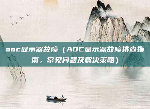 aoc显示器故障（AOC显示器故障排查指南，常见问题及解决策略）