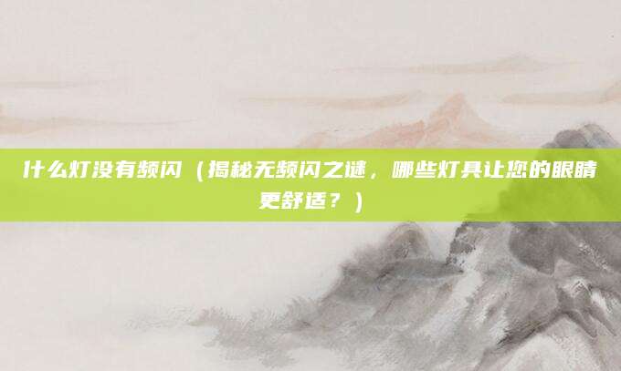 什么灯没有频闪(揭秘无频闪之谜,哪些灯具让您的眼睛更舒适?)
